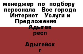 менеджер  по  подбору  персонала - Все города Интернет » Услуги и Предложения   . Адыгея респ.,Адыгейск г.